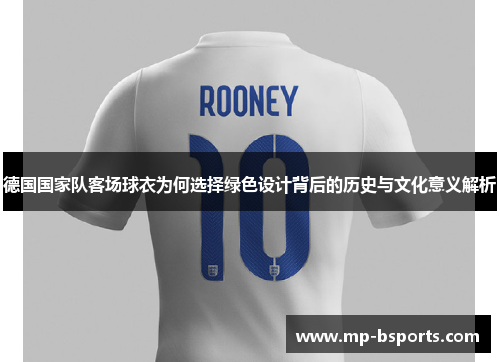 德国国家队客场球衣为何选择绿色设计背后的历史与文化意义解析 德国国家队客场球衣为何选择绿色设计背后的历史与文化意义解析
