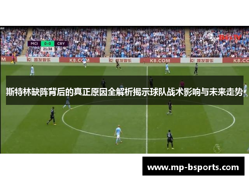 斯特林缺阵背后的真正原因全解析揭示球队战术影响与未来走势