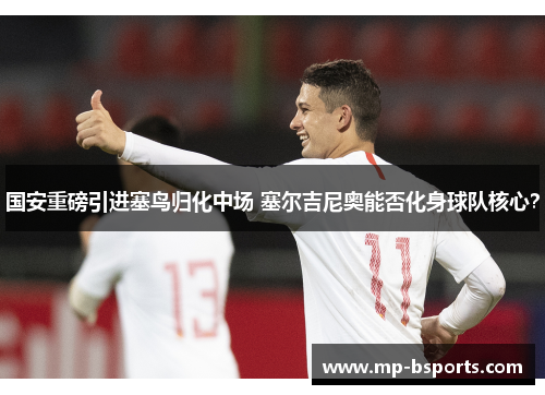 国安重磅引进塞鸟归化中场 塞尔吉尼奥能否化身球队核心？