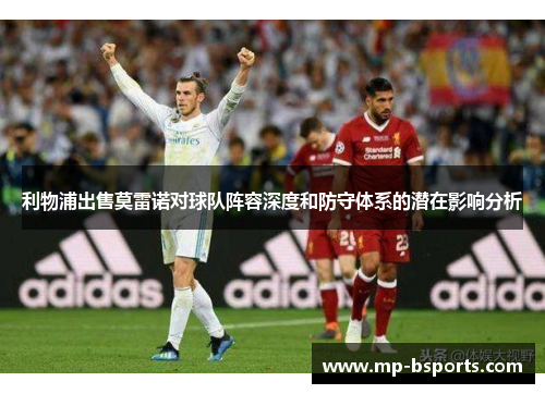 利物浦出售莫雷诺对球队阵容深度和防守体系的潜在影响分析 利物浦出售莫雷诺对球队阵容深度和防守体系的潜在影响分析