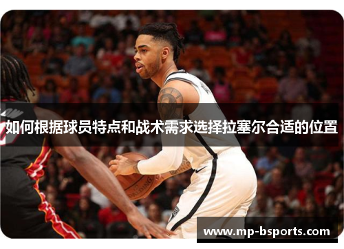 如何根据球员特点和战术需求选择拉塞尔合适的位置 如何根据球员特点和战术需求选择拉塞尔合适的位置