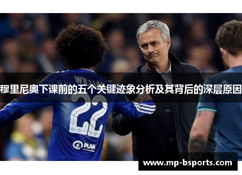 穆里尼奥下课前的五个关键迹象分析及其背后的深层原因 穆里尼奥下课前的五个关键迹象分析及其背后的深层原因