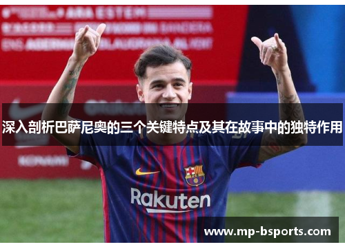 深入剖析巴萨尼奥的三个关键特点及其在故事中的独特作用 深入剖析巴萨尼奥的三个关键特点及其在故事中的独特作用