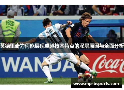 莫德里奇为何能展现卓越技术特点的深层原因与全面分析