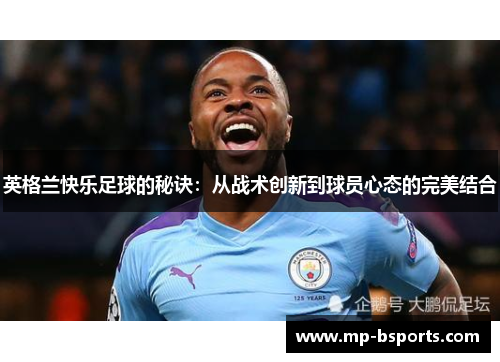 英格兰快乐足球的秘诀：从战术创新到球员心态的完美结合