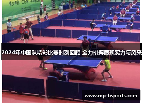 2024年中国队精彩比赛时刻回顾 全力拼搏展现实力与风采