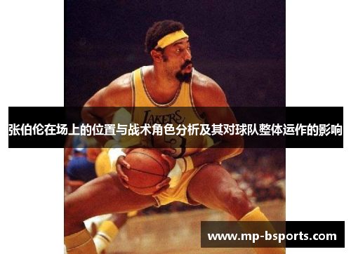 张伯伦在场上的位置与战术角色分析及其对球队整体运作的影响 张伯伦在场上的位置与战术角色分析及其对球队整体运作的影响