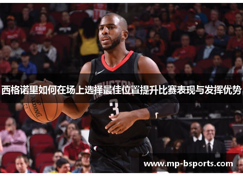 西格诺里如何在场上选择最佳位置提升比赛表现与发挥优势