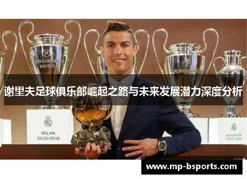 谢里夫足球俱乐部崛起之路与未来发展潜力深度分析