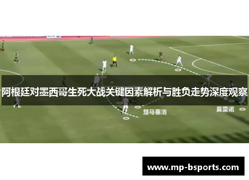 阿根廷对墨西哥生死大战关键因素解析与胜负走势深度观察