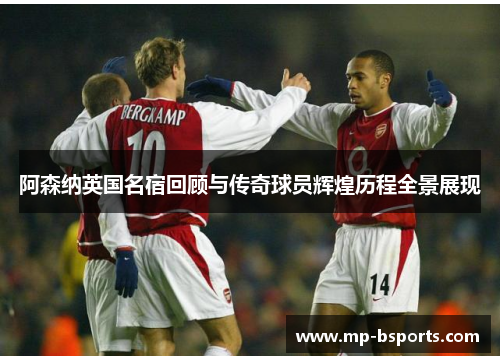 阿森纳英国名宿回顾与传奇球员辉煌历程全景展现 阿森纳英国名宿回顾与传奇球员辉煌历程全景展现