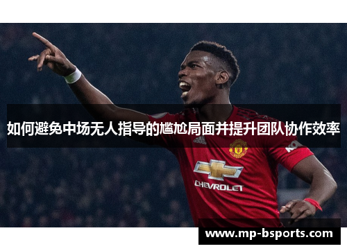 如何避免中场无人指导的尴尬局面并提升团队协作效率