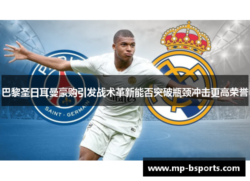 巴黎圣日耳曼豪购引发战术革新能否突破瓶颈冲击更高荣誉 巴黎圣日耳曼豪购引发战术革新能否突破瓶颈冲击更高荣誉