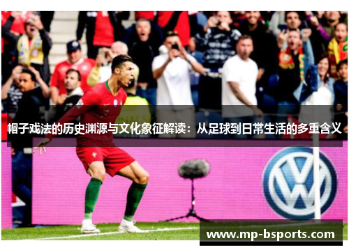 帽子戏法的历史渊源与文化象征解读：从足球到日常生活的多重含义