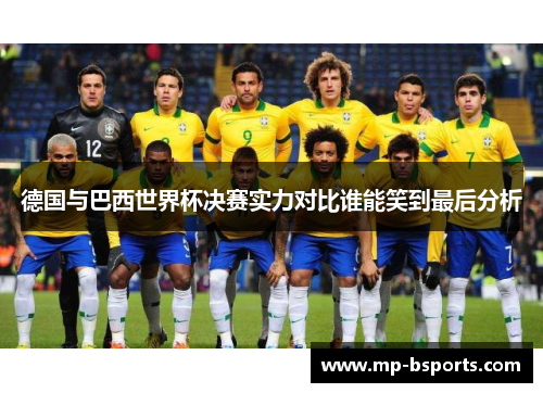 德国与巴西世界杯决赛实力对比谁能笑到最后分析