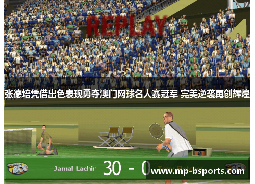 张德培凭借出色表现勇夺澳门网球名人赛冠军 完美逆袭再创辉煌