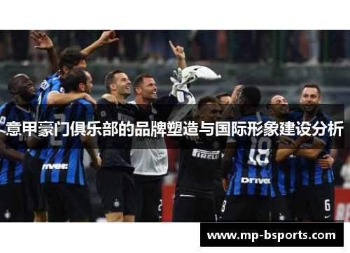 意甲豪门俱乐部的品牌塑造与国际形象建设分析