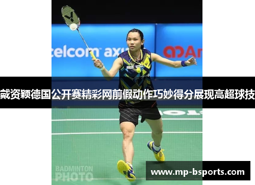 戴资颖德国公开赛精彩网前假动作巧妙得分展现高超球技 戴资颖德国公开赛精彩网前假动作巧妙得分展现高超球技