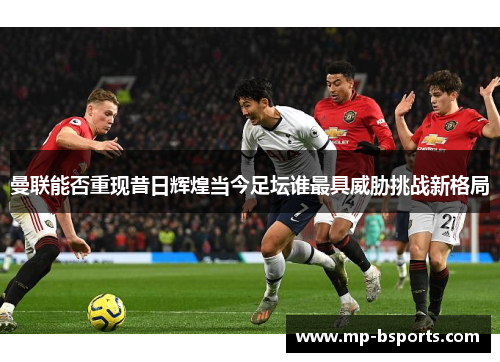 曼联能否重现昔日辉煌当今足坛谁最具威胁挑战新格局