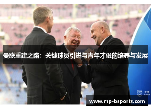 曼联重建之路：关键球员引进与青年才俊的培养与发展