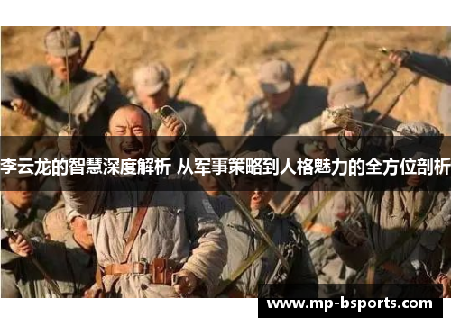 李云龙的智慧深度解析 从军事策略到人格魅力的全方位剖析