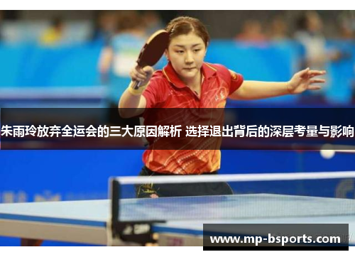 朱雨玲放弃全运会的三大原因解析 选择退出背后的深层考量与影响