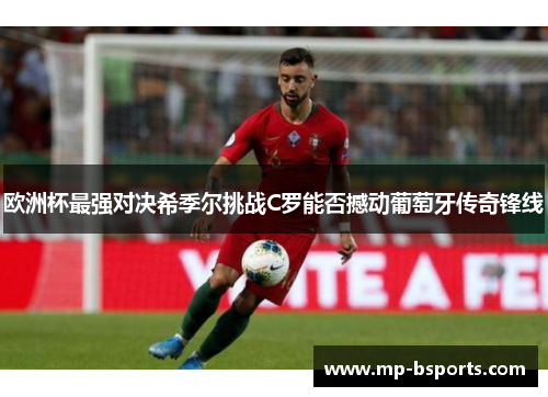 欧洲杯最强对决希季尔挑战C罗能否撼动葡萄牙传奇锋线 欧洲杯最强对决希季尔挑战C罗能否撼动葡萄牙传奇锋线