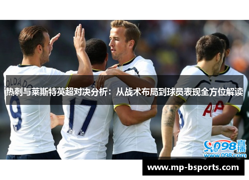 热刺与莱斯特英超对决分析:从战术布局到球员表现全方位解读 热刺与莱斯特英超对决分析:从战术布局到球员表现全方位解读