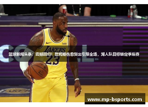 篮球新闻头条：震撼回归！詹姆斯伤愈复出引爆全场，湖人队目标锁定季后赛