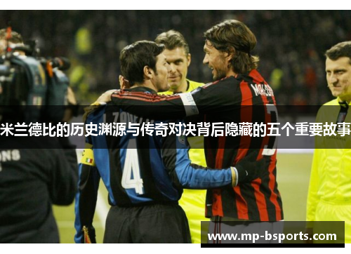 米兰德比的历史渊源与传奇对决背后隐藏的五个重要故事 米兰德比的历史渊源与传奇对决背后隐藏的五个重要故事