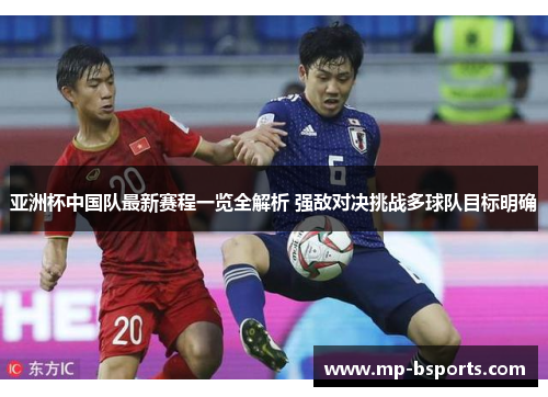 亚洲杯中国队最新赛程一览全解析 强敌对决挑战多球队目标明确 亚洲杯中国队最新赛程一览全解析 强敌对决挑战多球队目标明确
