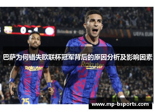 巴萨为何错失欧联杯冠军背后的原因分析及影响因素 巴萨为何错失欧联杯冠军背后的原因分析及影响因素
