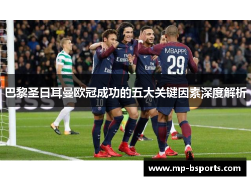 巴黎圣日耳曼欧冠成功的五大关键因素深度解析 巴黎圣日耳曼欧冠成功的五大关键因素深度解析