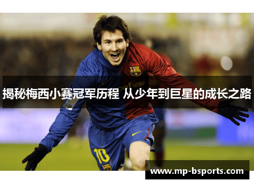 揭秘梅西小赛冠军历程 从少年到巨星的成长之路 揭秘梅西小赛冠军历程 从少年到巨星的成长之路