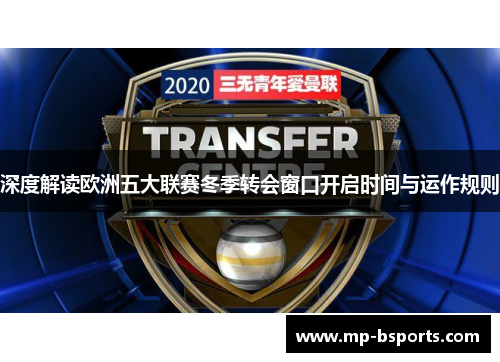 深度解读欧洲五大联赛冬季转会窗口开启时间与运作规则 深度解读欧洲五大联赛冬季转会窗口开启时间与运作规则