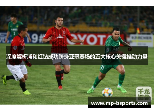 深度解析浦和红钻成功跻身亚冠赛场的五大核心关键推动力量 深度解析浦和红钻成功跻身亚冠赛场的五大核心关键推动力量
