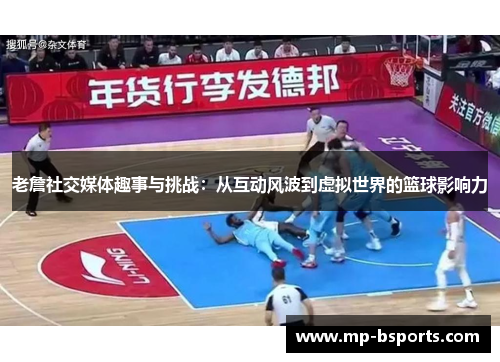 老詹社交媒体趣事与挑战:从互动风波到虚拟世界的篮球影响力 老詹社交媒体趣事与挑战:从互动风波到虚拟世界的篮球影响力