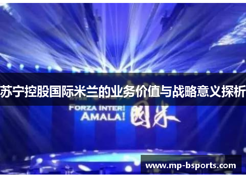 苏宁控股国际米兰的业务价值与战略意义探析 苏宁控股国际米兰的业务价值与战略意义探析