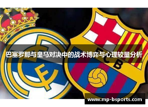 巴塞罗那与皇马对决中的战术博弈与心理较量分析