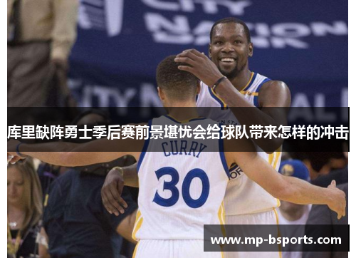 库里缺阵勇士季后赛前景堪忧会给球队带来怎样的冲击