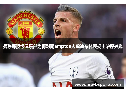 曼联等顶级俱乐部为何对南ampton边锋迪布林表现出浓厚兴趣 曼联等顶级俱乐部为何对南ampton边锋迪布林表现出浓厚兴趣