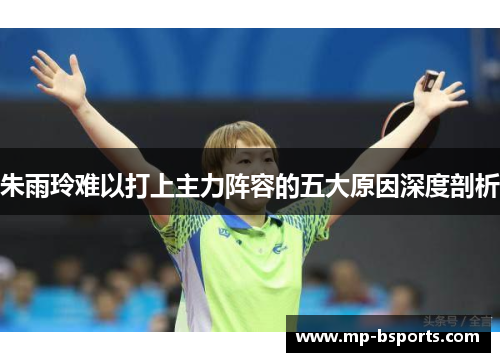 朱雨玲难以打上主力阵容的五大原因深度剖析