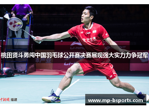 桃田贤斗勇闯中国羽毛球公开赛决赛展现强大实力力争冠军