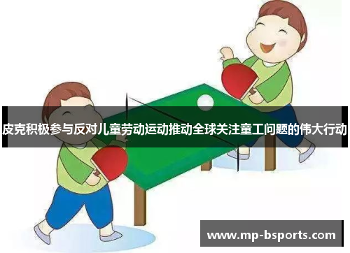 皮克积极参与反对儿童劳动运动推动全球关注童工问题的伟大行动 皮克积极参与反对儿童劳动运动推动全球关注童工问题的伟大行动