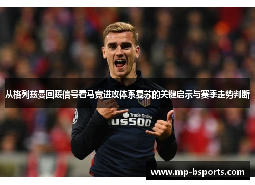 从格列兹曼回暖信号看马竞进攻体系复苏的关键启示与赛季走势判断 从格列兹曼回暖信号看马竞进攻体系复苏的关键启示与赛季走势判断