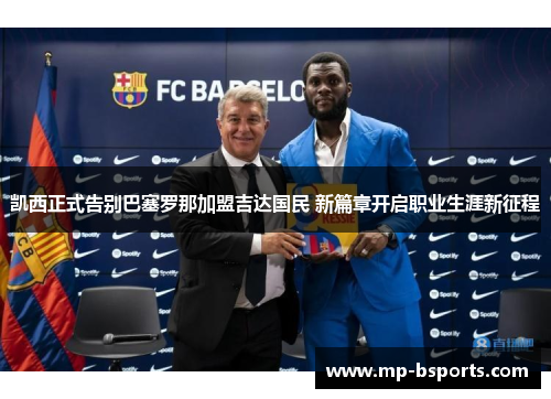 凯西正式告别巴塞罗那加盟吉达国民 新篇章开启职业生涯新征程 凯西正式告别巴塞罗那加盟吉达国民 新篇章开启职业生涯新征程