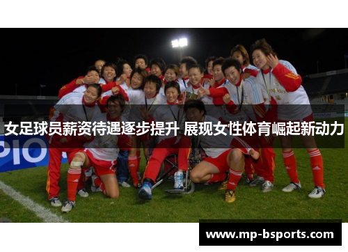 女足球员薪资待遇逐步提升 展现女性体育崛起新动力