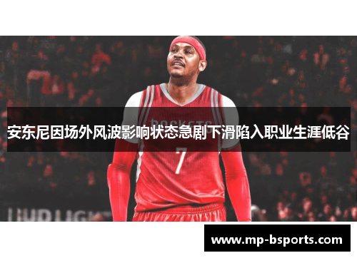 安东尼因场外风波影响状态急剧下滑陷入职业生涯低谷