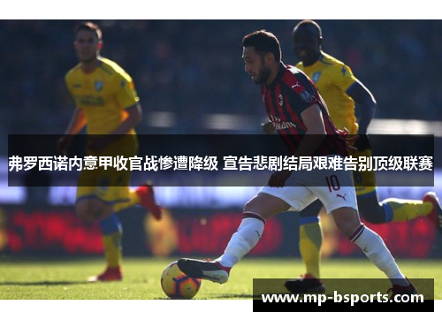 弗罗西诺内意甲收官战惨遭降级 宣告悲剧结局艰难告别顶级联赛 弗罗西诺内意甲收官战惨遭降级 宣告悲剧结局艰难告别顶级联赛