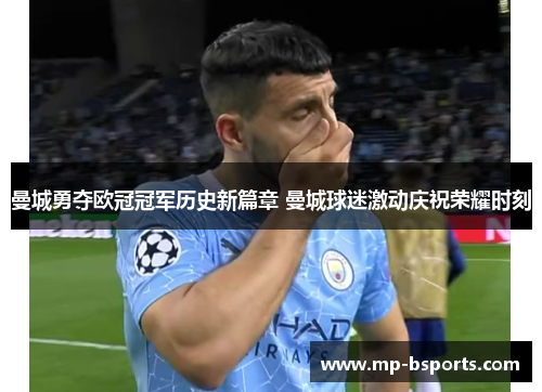 曼城勇夺欧冠冠军历史新篇章 曼城球迷激动庆祝荣耀时刻
